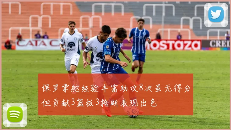 保罗掌舵经验丰富助攻8次虽无得分但贡献3篮板3抢断表现出色