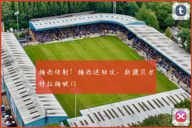 梅西传射！梅西送助攻，新援贝尔特拉梅破门
