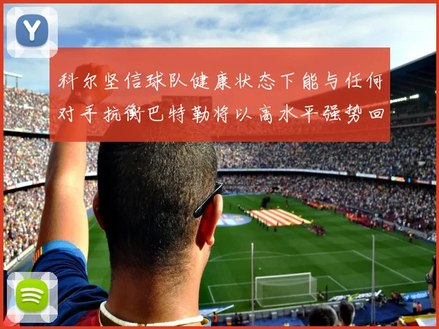 科尔坚信球队健康状态下能与任何对手抗衡巴特勒将以高水平强势回归