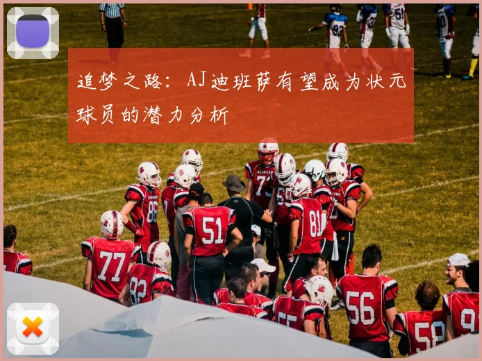 追梦之路：AJ迪班萨有望成为状元球员的潜力分析