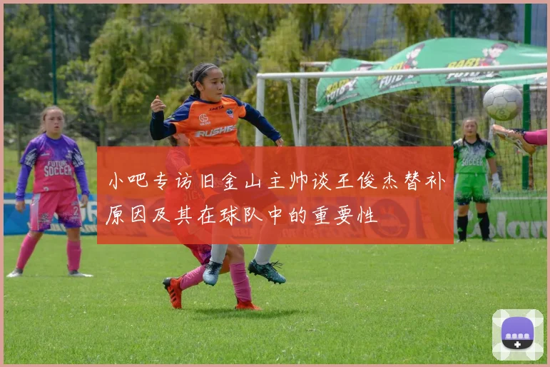 小吧专访旧金山主帅谈王俊杰替补原因及其在球队中的重要性
