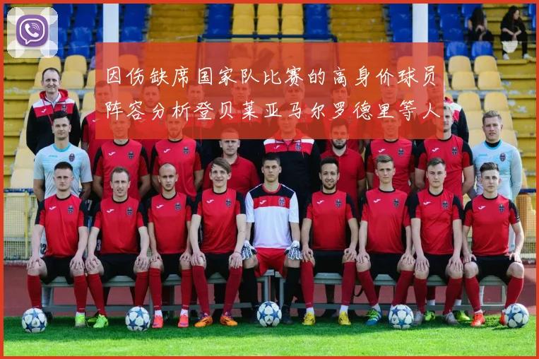 因伤缺席国家队比赛的高身价球员阵容分析登贝莱亚马尔罗德里等人入选
