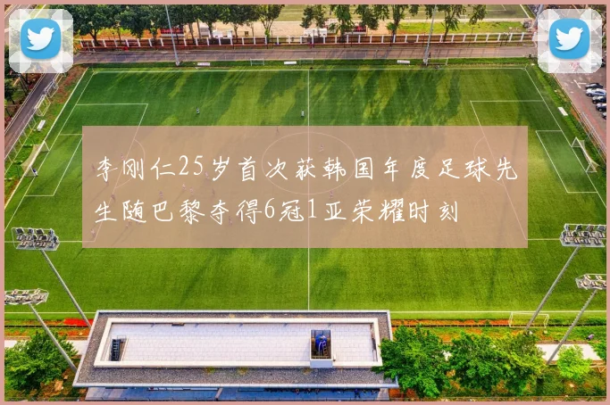 李刚仁25岁首次获韩国年度足球先生随巴黎夺得6冠1亚荣耀时刻