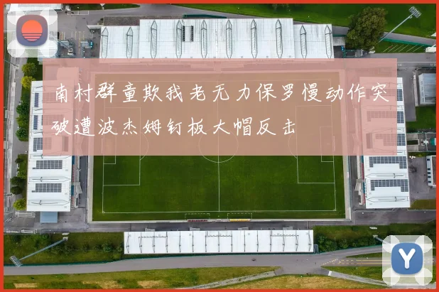 南村群童欺我老无力保罗慢动作突破遭波杰姆钉板大帽反击