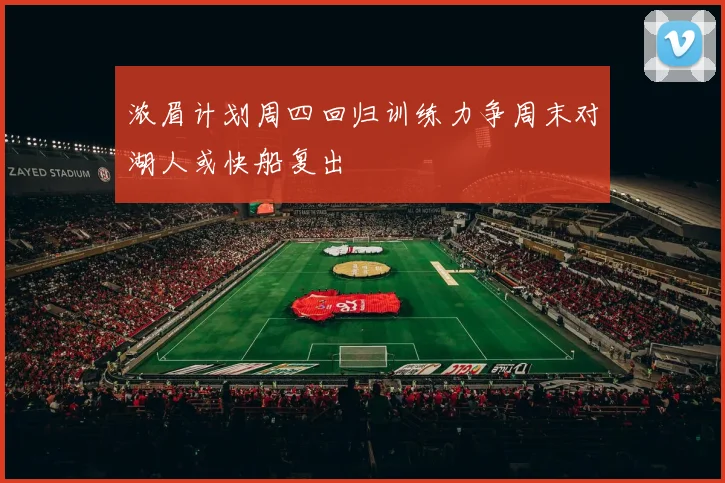 浓眉计划周四回归训练力争周末对湖人或快船复出