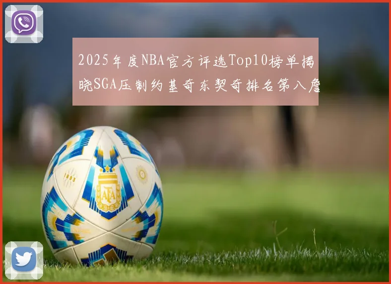 2025年度NBA官方评选Top10榜单揭晓SGA压制约基奇东契奇排名第八詹姆斯杜兰特均未入选