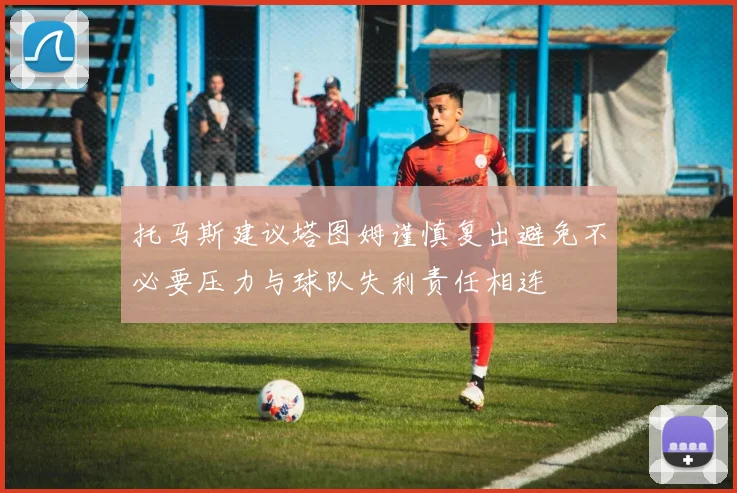 托马斯建议塔图姆谨慎复出避免不必要压力与球队失利责任相连