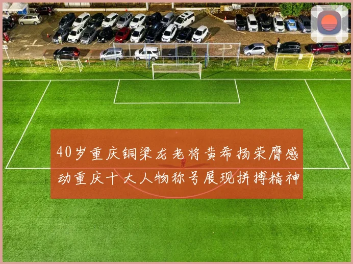 40岁重庆铜梁龙老将黄希扬荣膺感动重庆十大人物称号展现拼搏精神