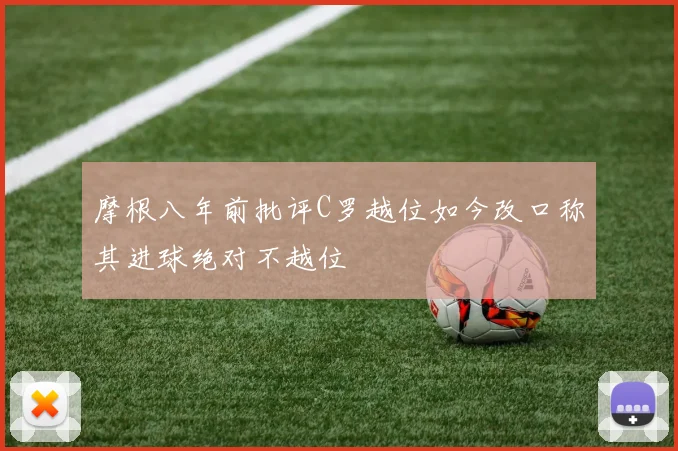 摩根八年前批评C罗越位如今改口称其进球绝对不越位