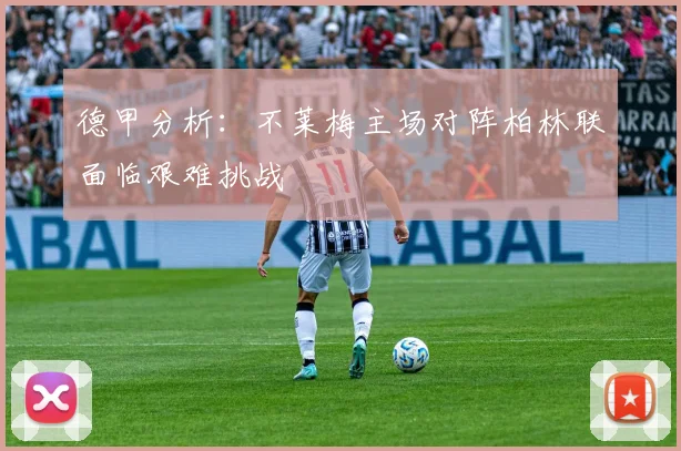德甲分析：不莱梅主场对阵柏林联面临艰难挑战