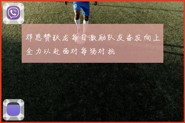 邓恩赞狄龙每日激励队友奋发向上全力以赴面对每场对抗