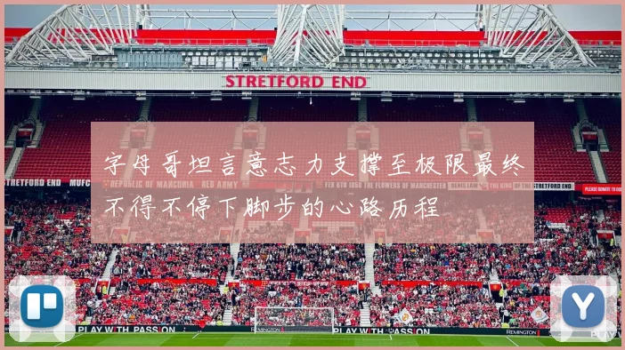 字母哥坦言意志力支撑至极限最终不得不停下脚步的心路历程
