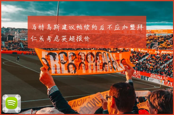 马特乌斯建议帕续约后不应加盟拜仁或考虑英超报价