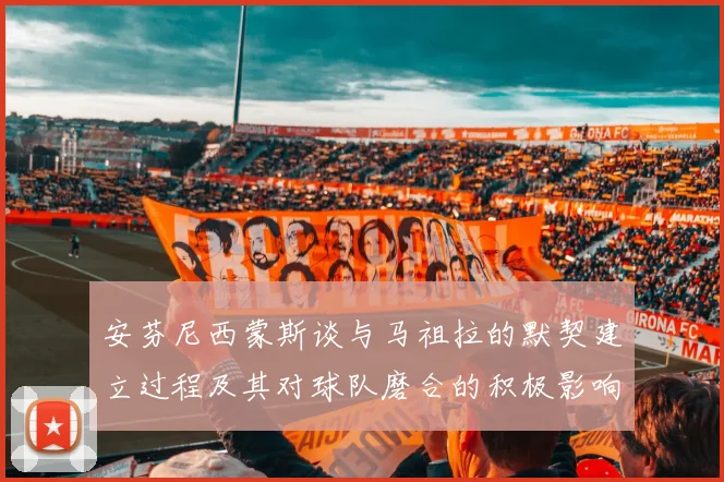 安芬尼西蒙斯谈与马祖拉的默契建立过程及其对球队磨合的积极影响
