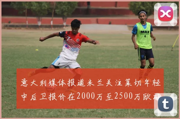 意大利媒体报道米兰关注莱切年轻中后卫报价在2000万至2500万欧元之间