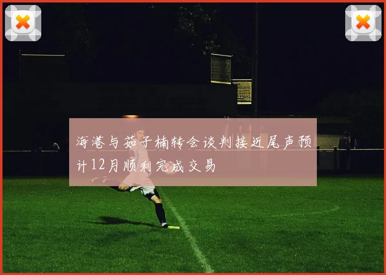 海港与茹子楠转会谈判接近尾声预计12月顺利完成交易