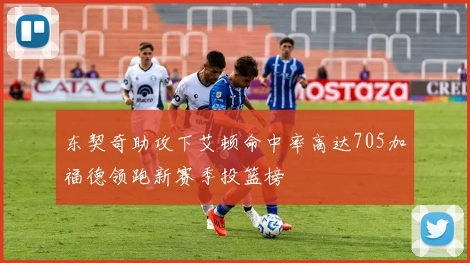 东契奇助攻下艾顿命中率高达705加福德领跑新赛季投篮榜