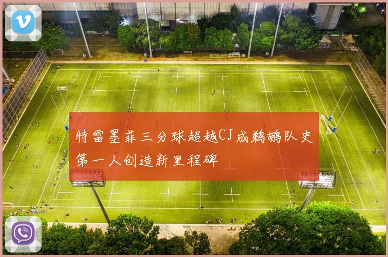 特雷墨菲三分球超越CJ成鹈鹕队史第一人创造新里程碑