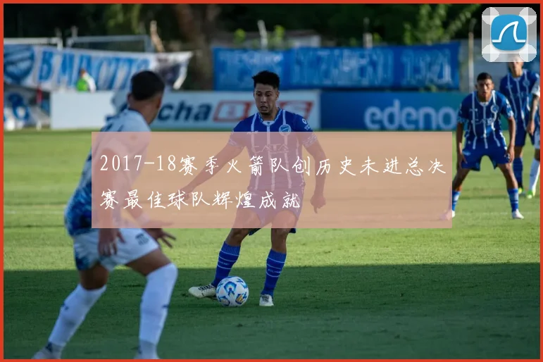 2017-18赛季火箭队创历史未进总决赛最佳球队辉煌成就